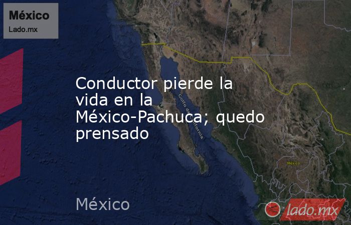 Conductor pierde la vida en la México-Pachuca; quedo prensado. Noticias en tiempo real