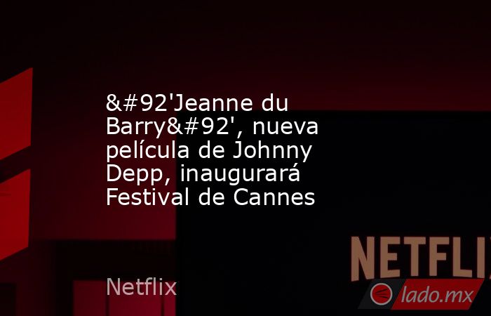 \'Jeanne du Barry\', nueva película de Johnny Depp, inaugurará Festival de Cannes. Noticias en tiempo real