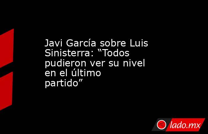 Javi García sobre Luis Sinisterra: “Todos pudieron ver su nivel en el último partido”. Noticias en tiempo real