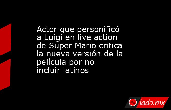 Actor que personificó a Luigi en live action de Super Mario critica la nueva versión de la película por no incluir latinos. Noticias en tiempo real