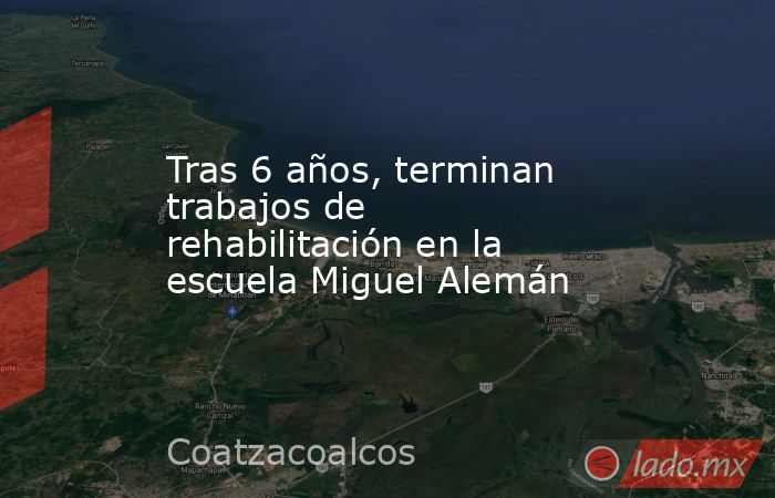Tras 6 años, terminan trabajos de rehabilitación en la escuela Miguel Alemán. Noticias en tiempo real