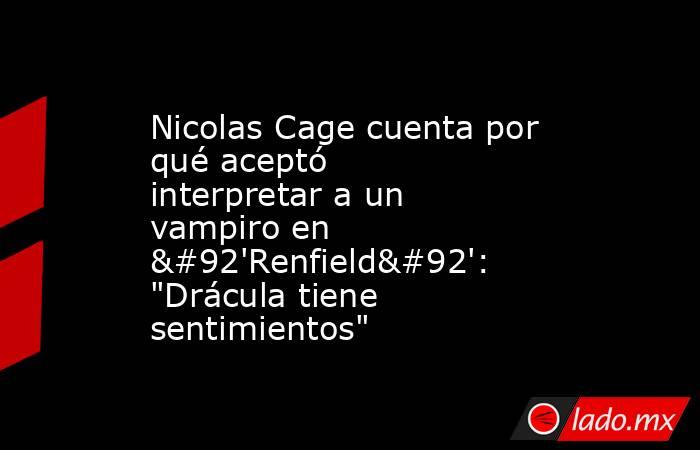 Nicolas Cage cuenta por qué aceptó interpretar a un vampiro en \'Renfield\': 