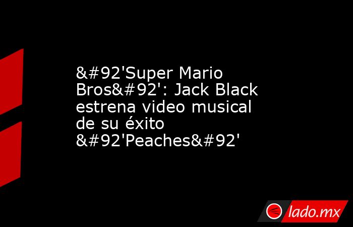 \'Super Mario Bros\': Jack Black estrena video musical de su éxito \'Peaches\'. Noticias en tiempo real
