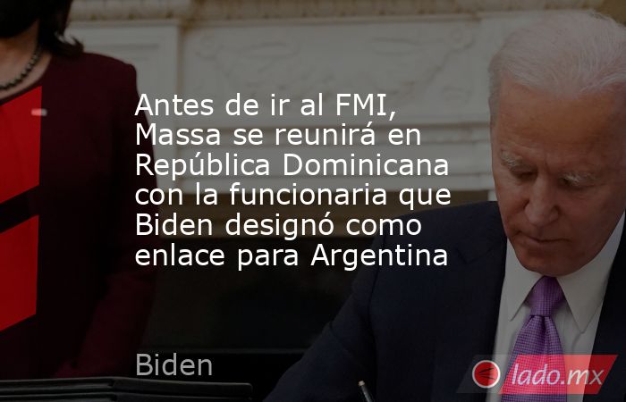 Antes de ir al FMI, Massa se reunirá en República Dominicana con la funcionaria que Biden designó como enlace para Argentina. Noticias en tiempo real