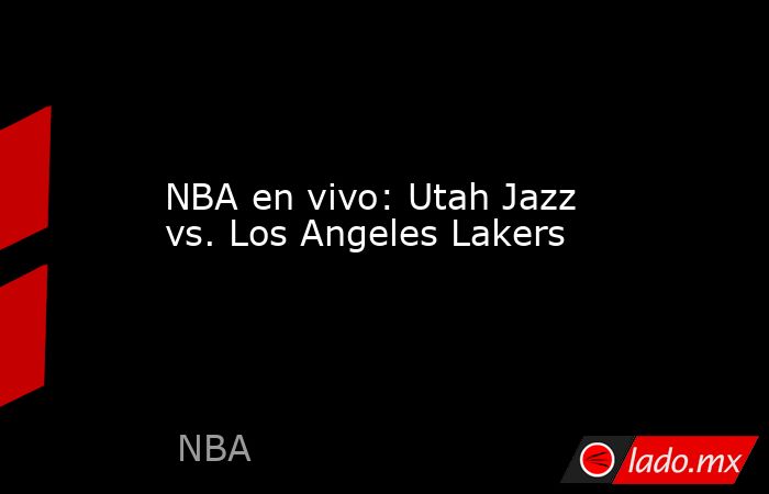 NBA en vivo: Utah Jazz vs. Los Angeles Lakers. Noticias en tiempo real