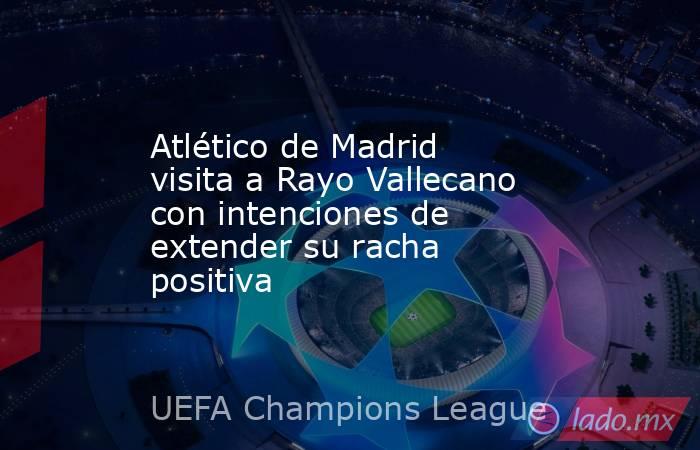 Atlético de Madrid visita a Rayo Vallecano con intenciones de extender su racha positiva. Noticias en tiempo real