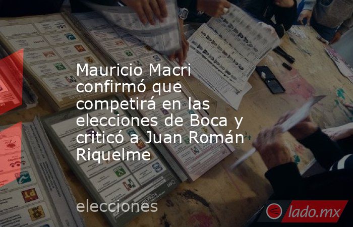 Mauricio Macri confirmó que competirá en las elecciones de Boca y criticó a Juan Román Riquelme. Noticias en tiempo real
