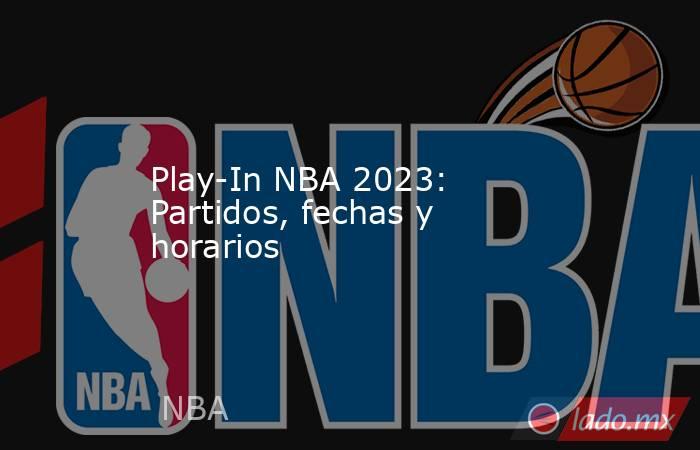 Play-In NBA 2023: Partidos, fechas y horarios. Noticias en tiempo real