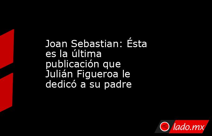 Joan Sebastian: Ésta es la última publicación que Julián Figueroa le dedicó a su padre. Noticias en tiempo real