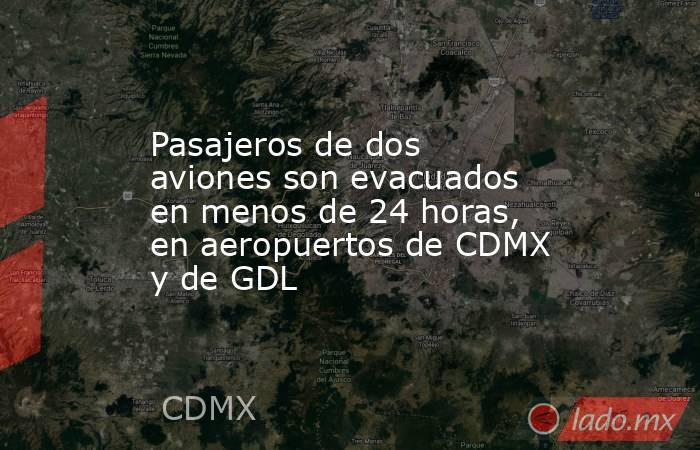 Pasajeros de dos aviones son evacuados en menos de 24 horas, en aeropuertos de CDMX y de GDL. Noticias en tiempo real
