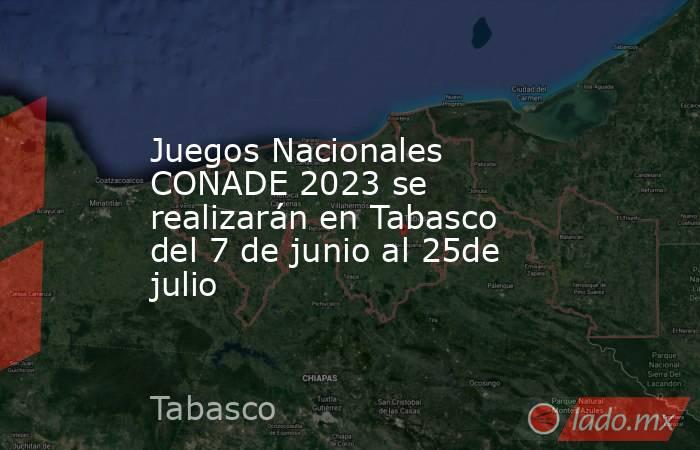 Juegos Nacionales CONADE 2023 se realizarán en Tabasco del 7 de junio al 25de julio. Noticias en tiempo real