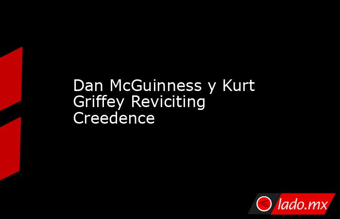 Dan McGuinness y Kurt Griffey Reviciting Creedence. Noticias en tiempo real