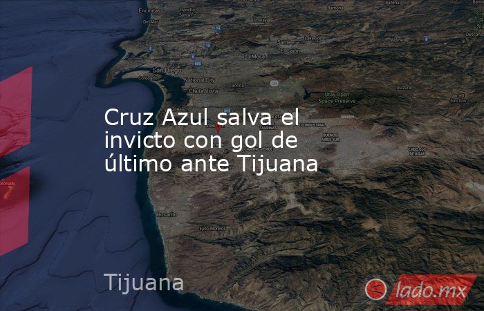 Cruz Azul salva el invicto con gol de último ante Tijuana. Noticias en tiempo real