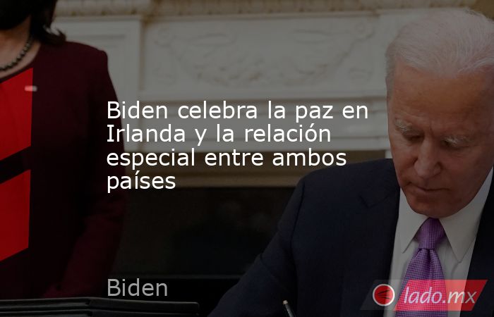 Biden celebra la paz en Irlanda y la relación especial entre ambos países. Noticias en tiempo real