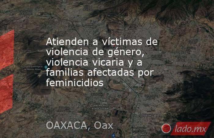Atienden a víctimas de violencia de género, violencia vicaria y a familias afectadas por feminicidios. Noticias en tiempo real