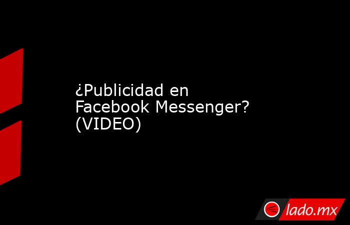 ¿Publicidad en Facebook Messenger? (VIDEO)
. Noticias en tiempo real