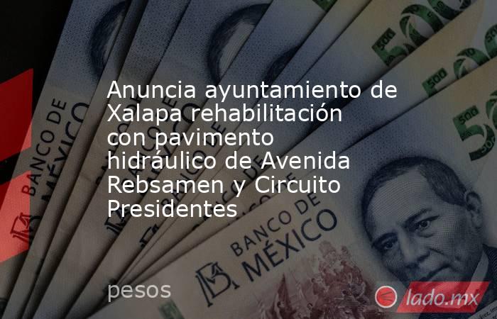 Anuncia ayuntamiento de Xalapa rehabilitación con pavimento hidráulico de Avenida Rebsamen y Circuito Presidentes. Noticias en tiempo real