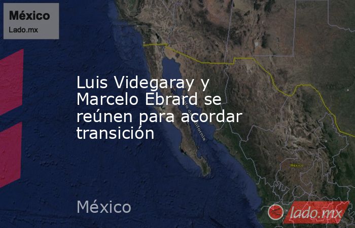 Luis Videgaray y Marcelo Ebrard se reúnen para acordar transición. Noticias en tiempo real