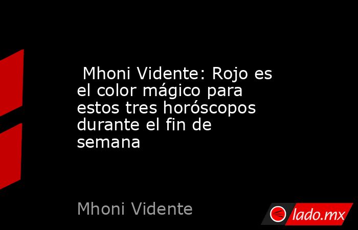  Mhoni Vidente: Rojo es el color mágico para estos tres horóscopos durante el fin de semana. Noticias en tiempo real