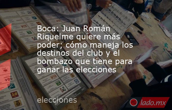 Boca: Juan Román Riquelme quiere más poder; cómo maneja los destinos del club y el bombazo que tiene para ganar las elecciones. Noticias en tiempo real