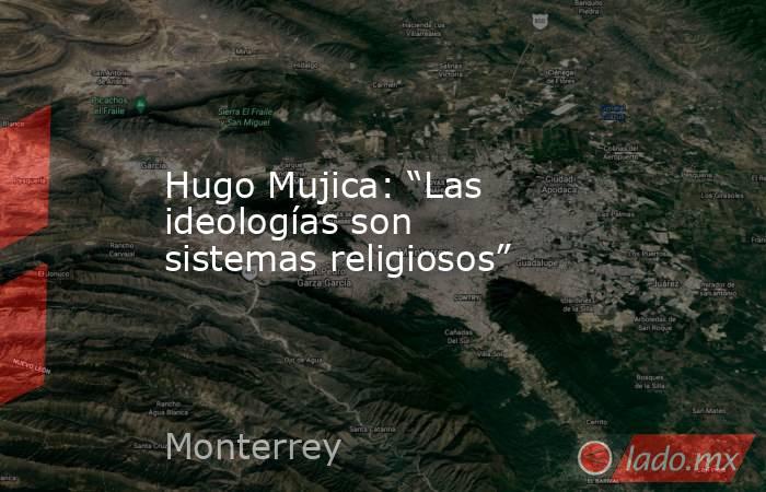Hugo Mujica: “Las ideologías son sistemas religiosos”. Noticias en tiempo real