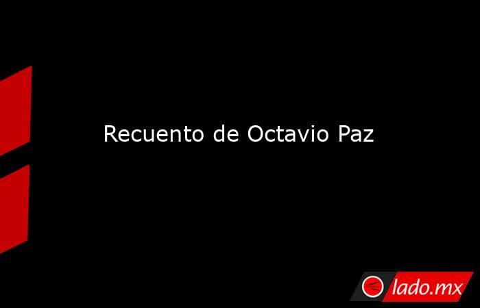 Recuento de Octavio Paz. Noticias en tiempo real
