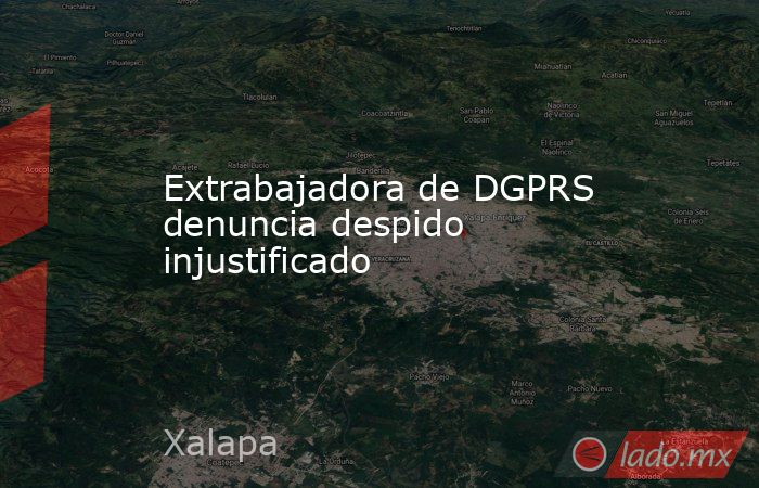 Extrabajadora de DGPRS denuncia despido injustificado. Noticias en tiempo real