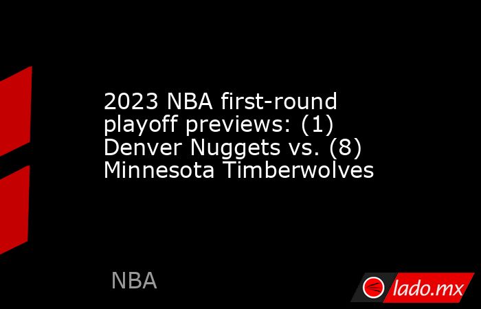 2023 NBA first-round playoff previews: (1) Denver Nuggets vs. (8) Minnesota Timberwolves. Noticias en tiempo real