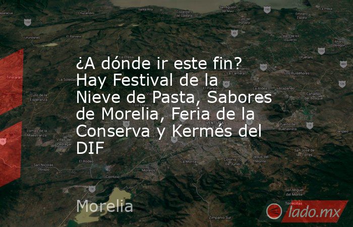 ¿A dónde ir este fin? Hay Festival de la Nieve de Pasta, Sabores de Morelia, Feria de la Conserva y Kermés del DIF. Noticias en tiempo real