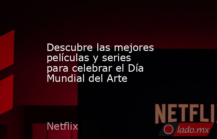 Descubre las mejores películas y series para celebrar el Día Mundial del Arte. Noticias en tiempo real