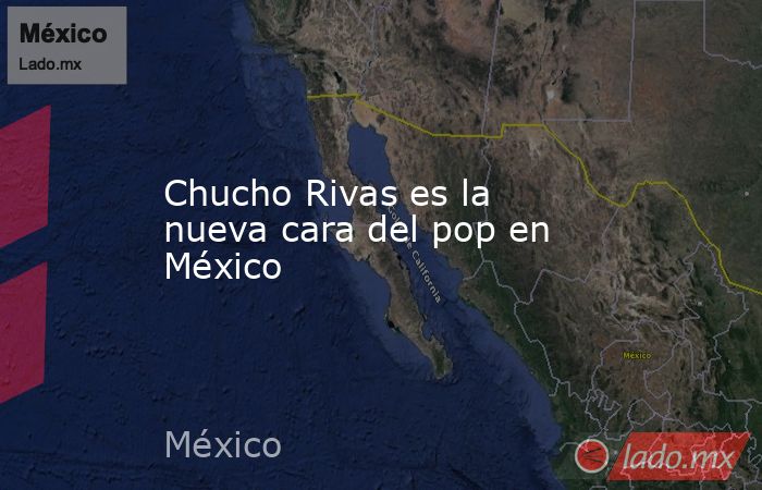 Chucho Rivas es la nueva cara del pop en México. Noticias en tiempo real