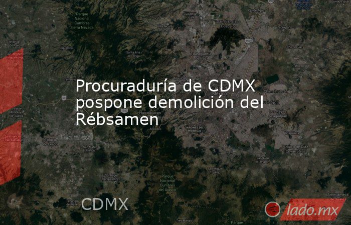 Procuraduría de CDMX pospone demolición del Rébsamen. Noticias en tiempo real