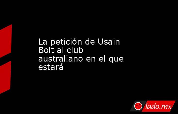 La petición de Usain Bolt al club australiano en el que estará
. Noticias en tiempo real