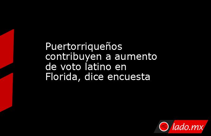 Puertorriqueños contribuyen a aumento de voto latino en Florida, dice encuesta. Noticias en tiempo real
