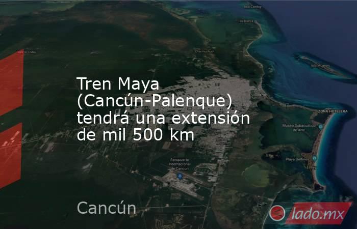 Tren Maya (Cancún-Palenque) tendrá una extensión de mil 500 km. Noticias en tiempo real