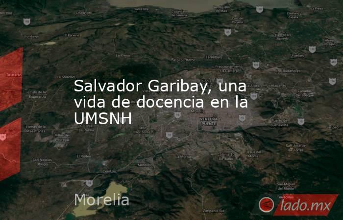 Salvador Garibay, una vida de docencia en la UMSNH. Noticias en tiempo real