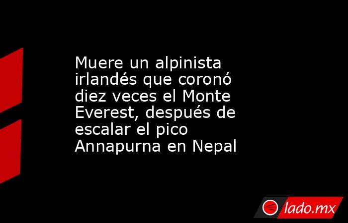 Muere un alpinista irlandés que coronó diez veces el Monte Everest, después de escalar el pico Annapurna en Nepal. Noticias en tiempo real