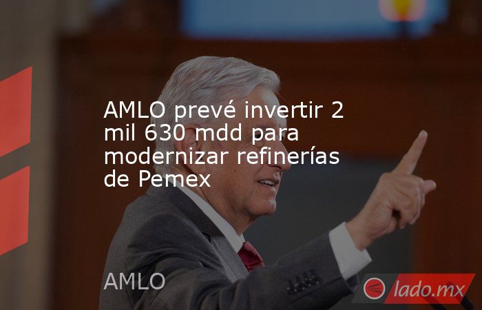AMLO prevé invertir 2 mil 630 mdd para modernizar refinerías de Pemex
. Noticias en tiempo real