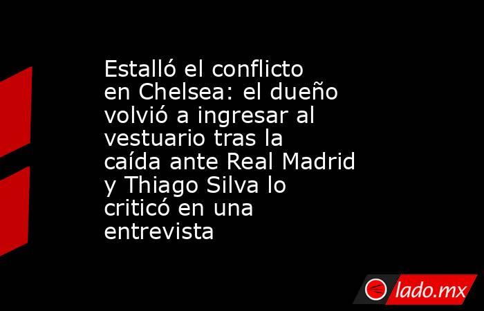 Estalló el conflicto en Chelsea: el dueño volvió a ingresar al vestuario tras la caída ante Real Madrid y Thiago Silva lo criticó en una entrevista. Noticias en tiempo real