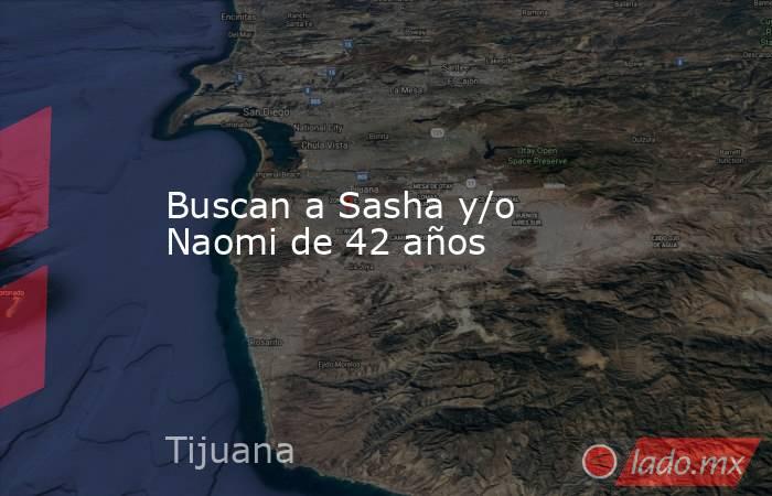 Buscan a Sasha y/o Naomi de 42 años. Noticias en tiempo real