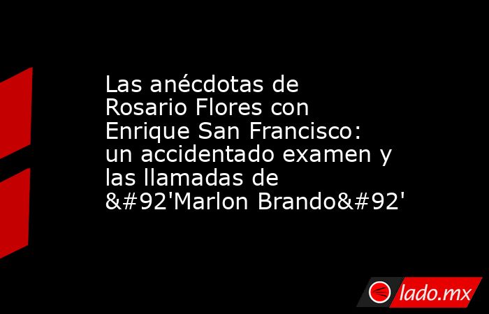 Las anécdotas de Rosario Flores con Enrique San Francisco: un accidentado examen y las llamadas de \'Marlon Brando\'. Noticias en tiempo real