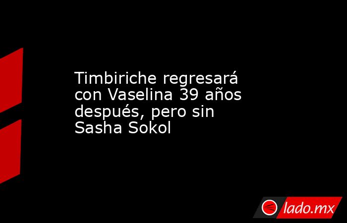 Timbiriche regresará con Vaselina 39 años después, pero sin Sasha Sokol. Noticias en tiempo real