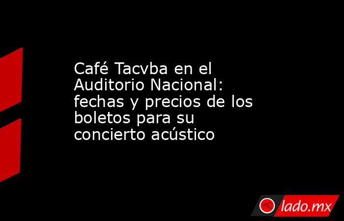 Café Tacvba en el Auditorio Nacional: fechas y precios de los boletos para su concierto acústico. Noticias en tiempo real