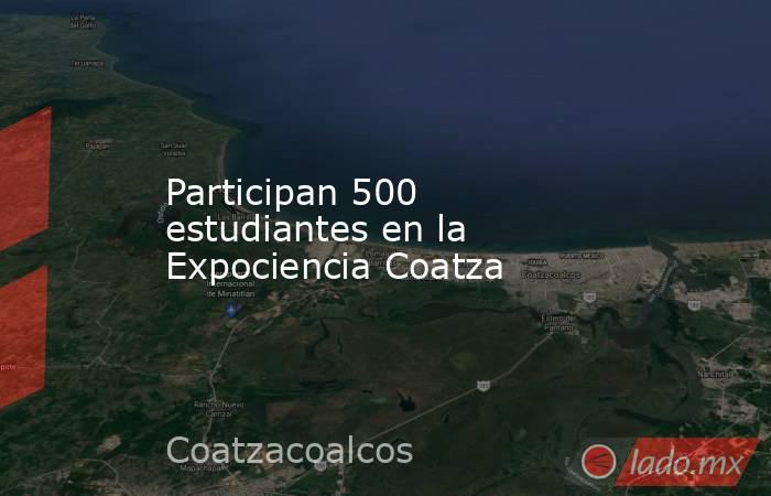 Participan 500 estudiantes en la Expociencia Coatza. Noticias en tiempo real