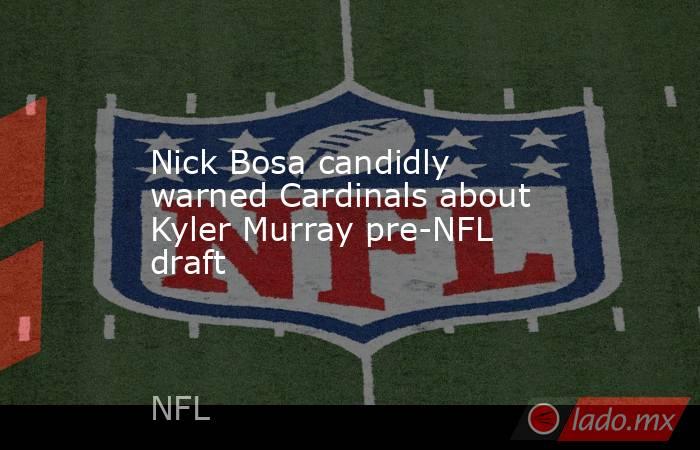 Nick Bosa candidly warned Cardinals about Kyler Murray pre-NFL draft. Noticias en tiempo real