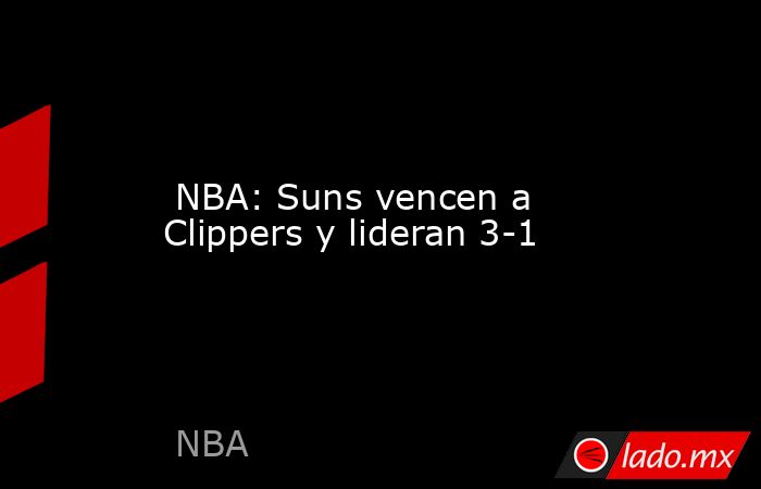  NBA: Suns vencen a Clippers y lideran 3-1. Noticias en tiempo real