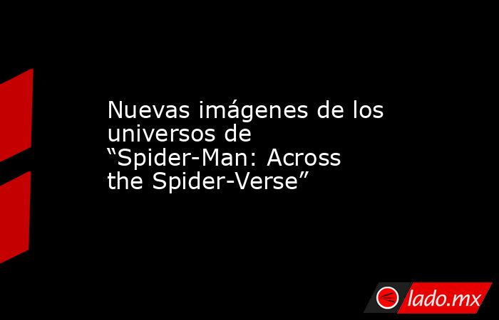 Nuevas imágenes de los universos de “Spider-Man: Across the Spider-Verse”. Noticias en tiempo real