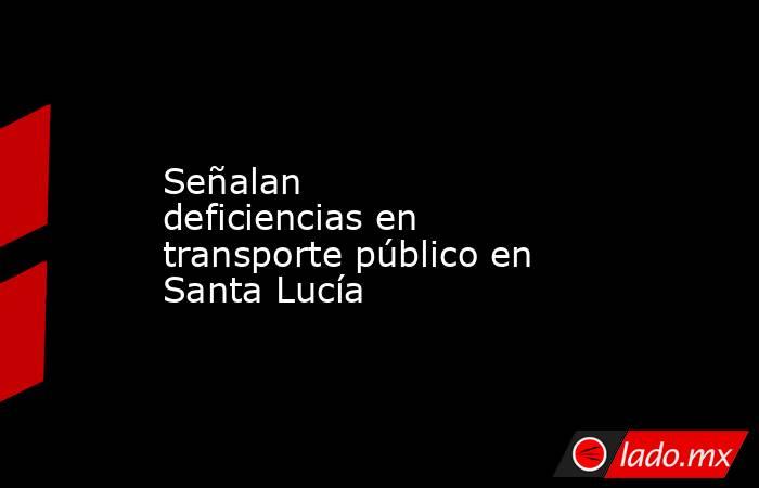 Señalan deficiencias en transporte público en Santa Lucía. Noticias en tiempo real