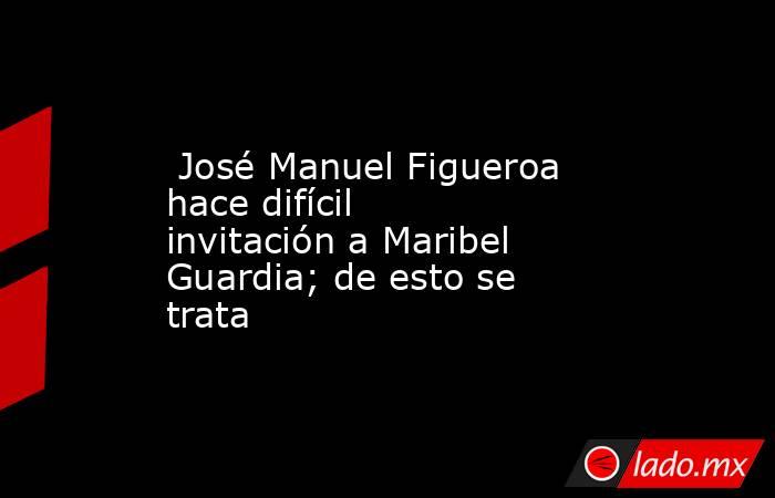  José Manuel Figueroa hace difícil invitación a Maribel Guardia; de esto se trata. Noticias en tiempo real