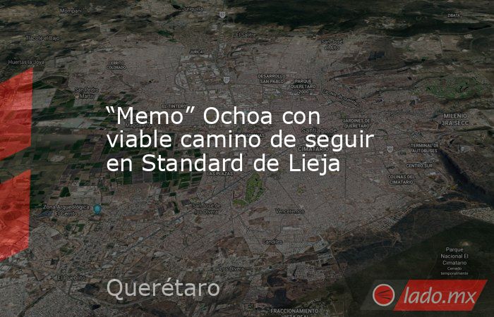 “Memo” Ochoa con viable camino de seguir en Standard de Lieja. Noticias en tiempo real